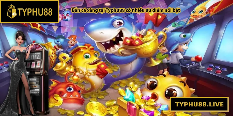 Bắn cá xèng tại Typhu88 có nhiều ưu điểm nổi bật
