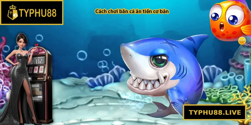 Cách chơi bắn cá ăn tiền cơ bản