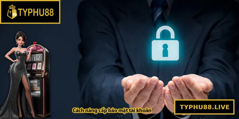 Cách nâng cấp bảo mật tài khoản Typhu88 hiệu quả