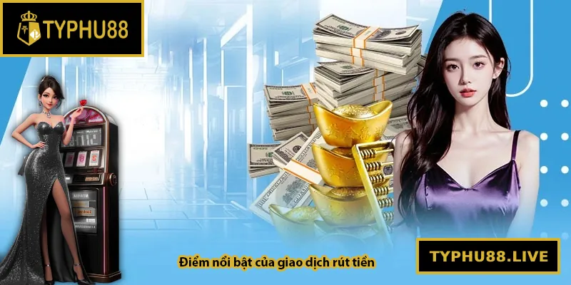 Điểm nổi bật của giao dịch rút tiền tại Typhu88