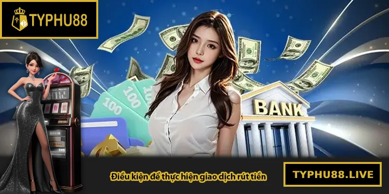 Điều kiện để thực hiện giao dịch rút tiền