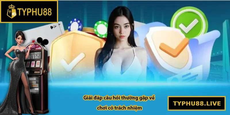 Giải đáp câu hỏi thường gặp về chơi có trách nhiệm