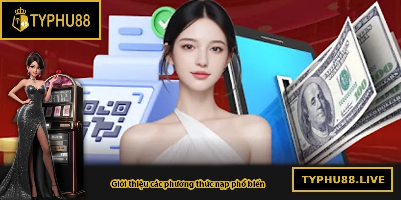 Giới thiệu các phương thức nạp phổ biến tại Typhu88