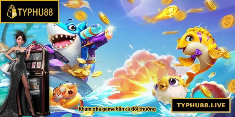 Khám phá game bắn cá đổi thưởng