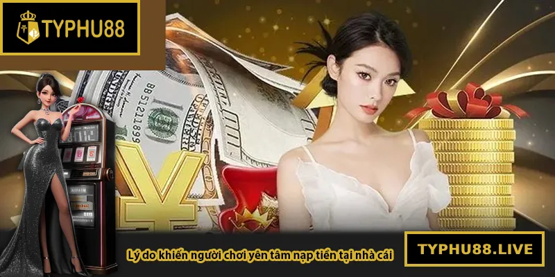 Lý do khiến người chơi yên tâm nạp tiền tại Typhu88