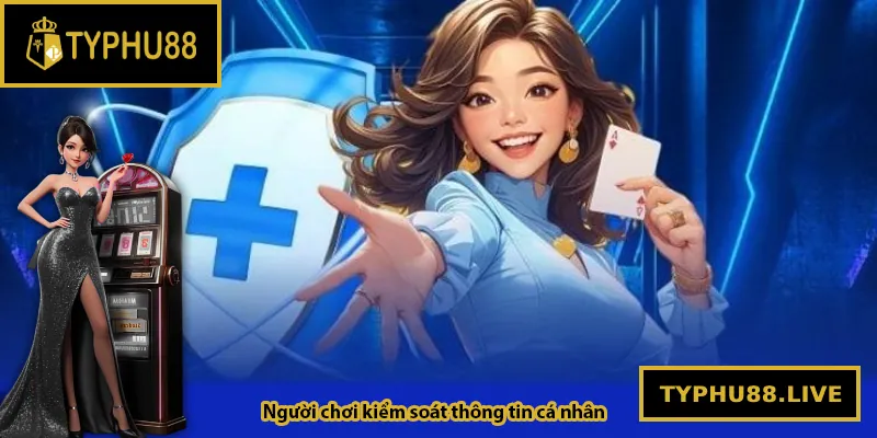 Người chơi có quyền kiểm soát thông tin cá nhân