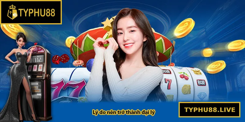 Tại sao nên trở thành đại lý Typhu88?