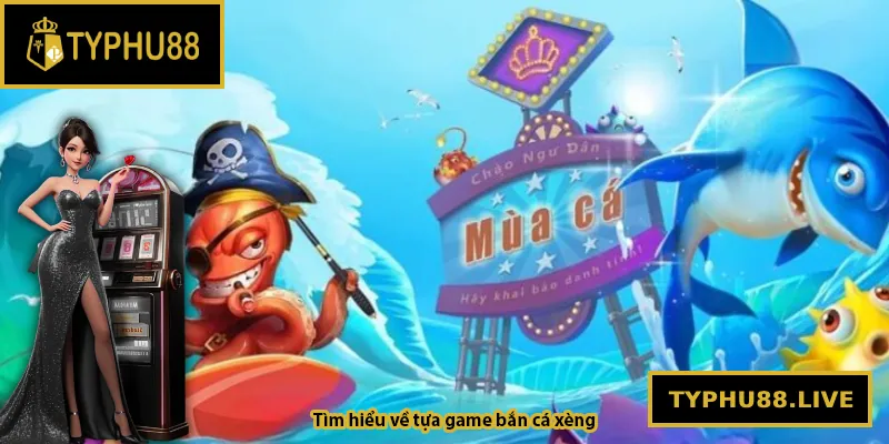 Tìm hiểu về tựa game bắn cá xèng