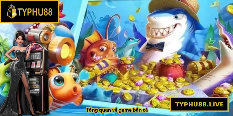 Tổng quan về game bắn cá Typhu88