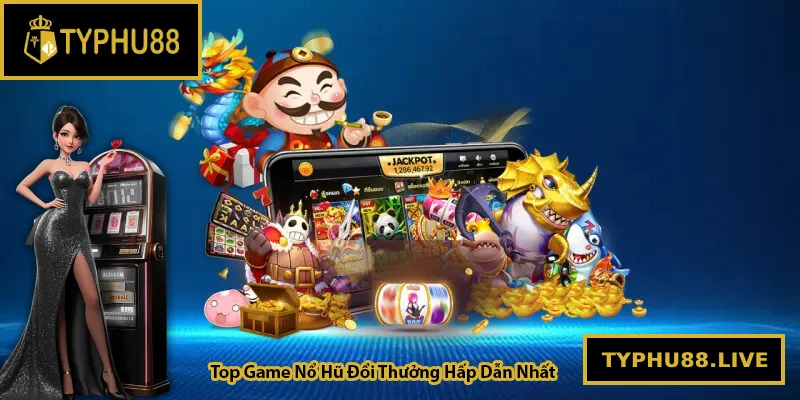 Top game nổ hũ đổi thưởng hot nhất hiện nay