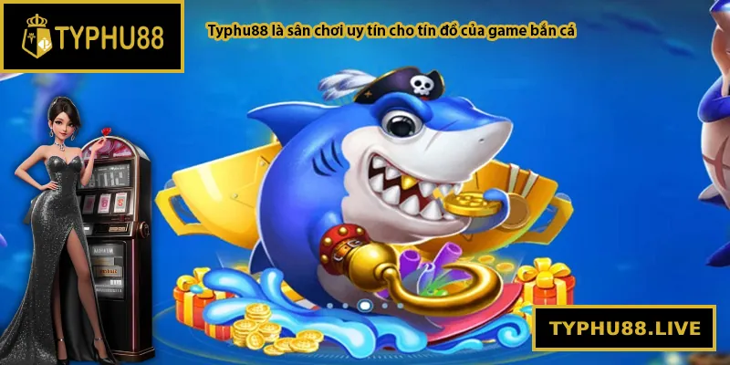 Typhu88 là sân chơi uy tín cho tín đồ của game bắn cá