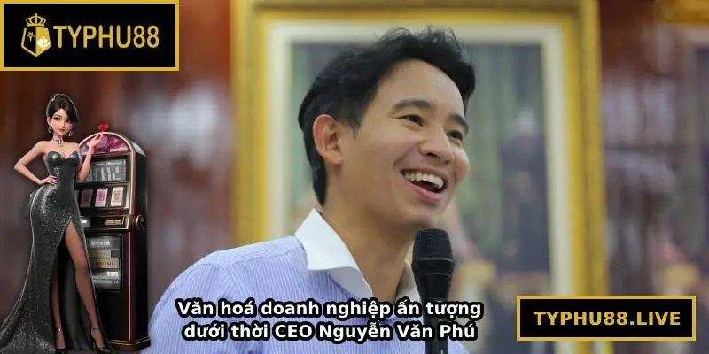 Văn hoá doanh nghiệp ấn tượng dưới thời CEO Nguyễn Văn Phú
